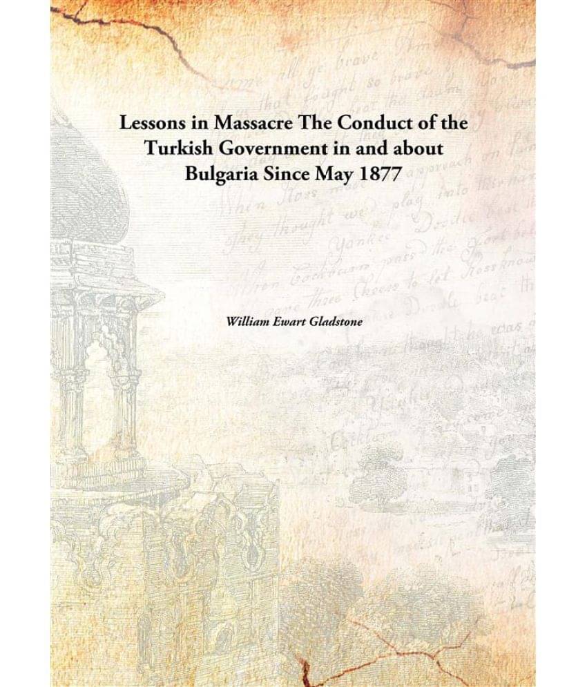 Lessons in Massacre The Conduct of the Turkish Government in and about Bulgaria Since May 1877 Lessons in Massacre The Conduct of the Turkish Government in and about Bulgaria Since May 1877