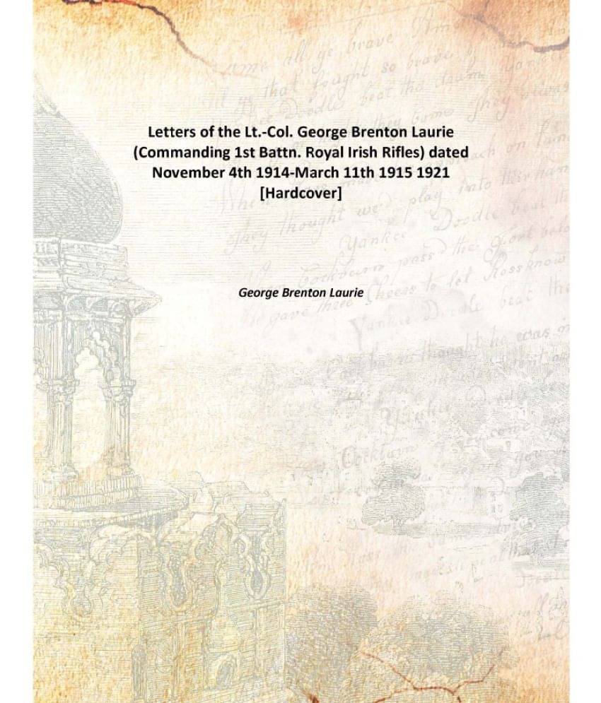 Letters of the Lt.-Col. George Brenton Laurie (Commanding 1st Battn. Royal Irish Rifles) dated November 4th 1914-March 11th 1.. Letters of the Lt.-Col. George Brenton Laurie (Commanding 1st Battn. Royal Irish Rifles) dated November 4th 1914-March 11th 1..