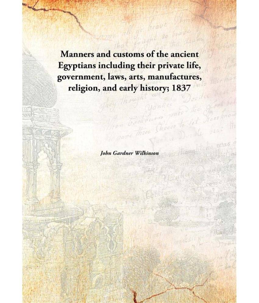 Manners and customs of the ancient Egyptians including their private life, government, laws, arts, manufactures, religion, an.. Manners and customs of the ancient Egyptians including their private life, government, laws, arts, manufactures, religion, an..