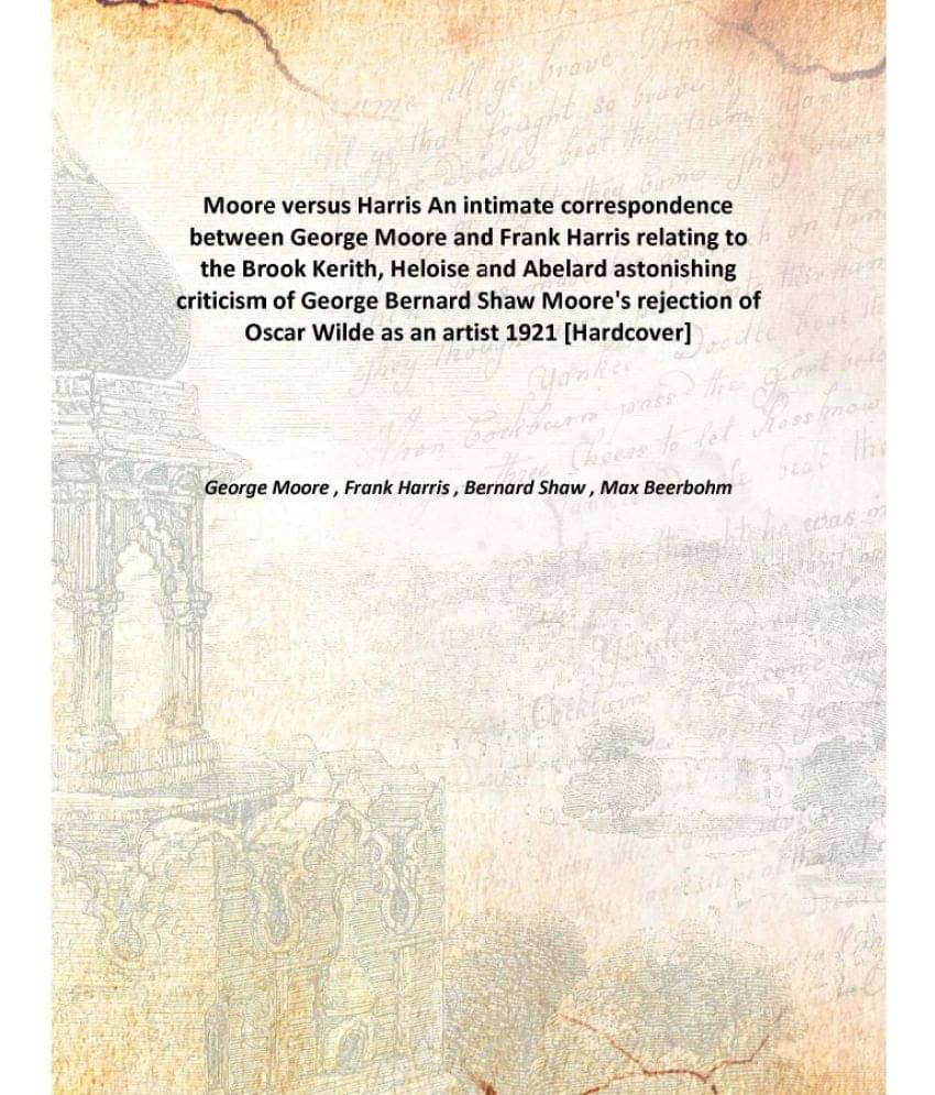     			Moore versus Harris An intimate correspondence between George Moore and Frank Harris relating to the Brook Kerith, Heloise an..