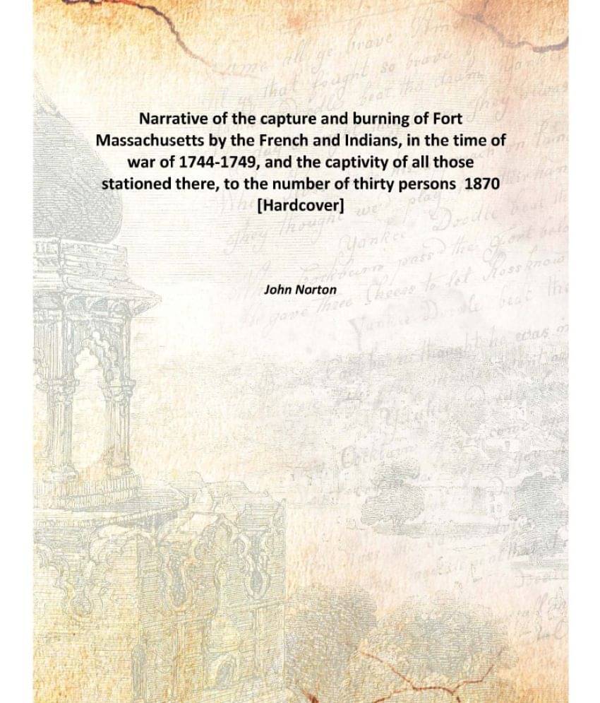 Narrative of the capture and burning of Fort Massachusetts by the French and Indians, in the time of war of 1744-1749, and th.. Narrative of the capture and burning of Fort Massachusetts by the French and Indians, in the time of war of 1744-1749, and th..