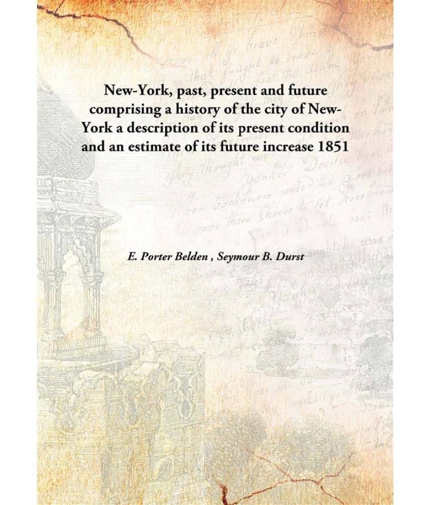 New-York, past, present and future comprising a history of the city of New-York a description of its present condition and an.. New-York, past, present and future comprising a history of the city of New-York a description of its present condition and an..