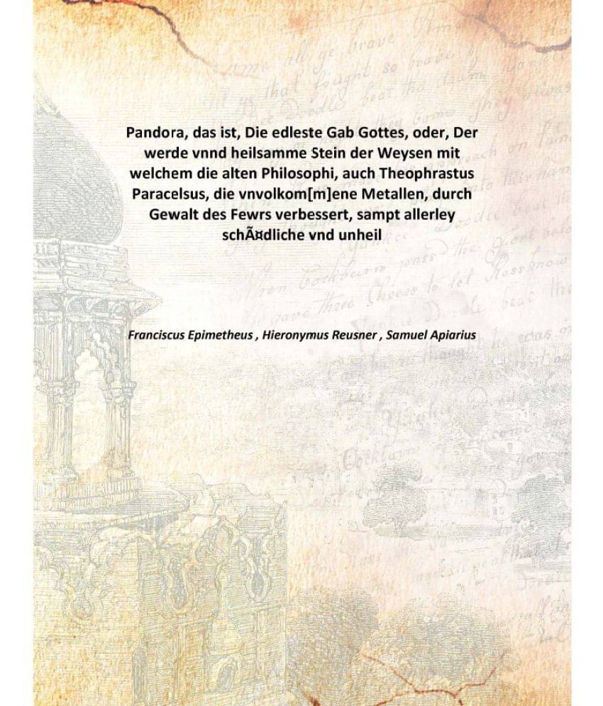 Pandora, das ist, Die edleste Gab Gottes, oder, Der werde vnnd heilsamme Stein der Weysen mit welchem die alten Philosophi, a.. Pandora, das ist, Die edleste Gab Gottes, oder, Der werde vnnd heilsamme Stein der Weysen mit welchem die alten Philosophi, a..