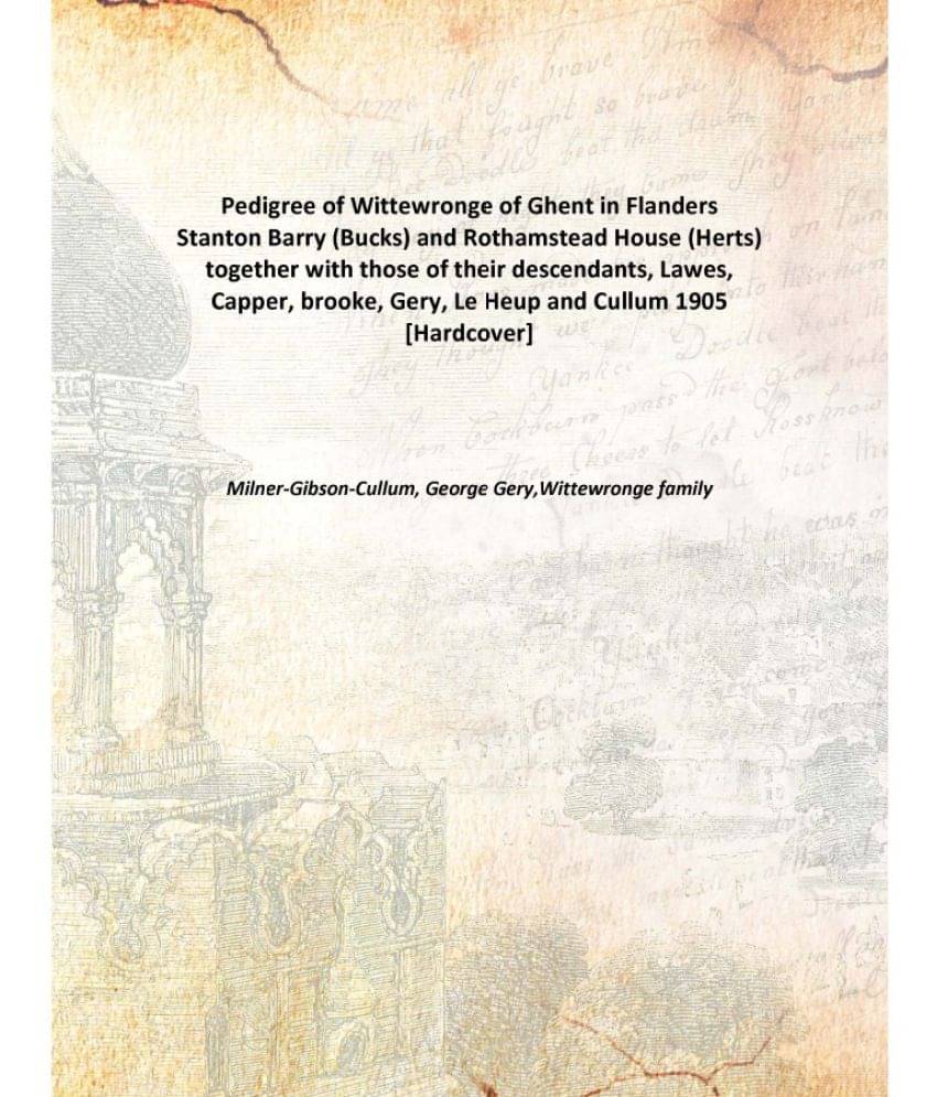 Pedigree of Wittewronge of Ghent in Flanders Stanton Barry (Bucks) and Rothamstead House (Herts) together with those of their.. Pedigree of Wittewronge of Ghent in Flanders Stanton Barry (Bucks) and Rothamstead House (Herts) together with those of their..