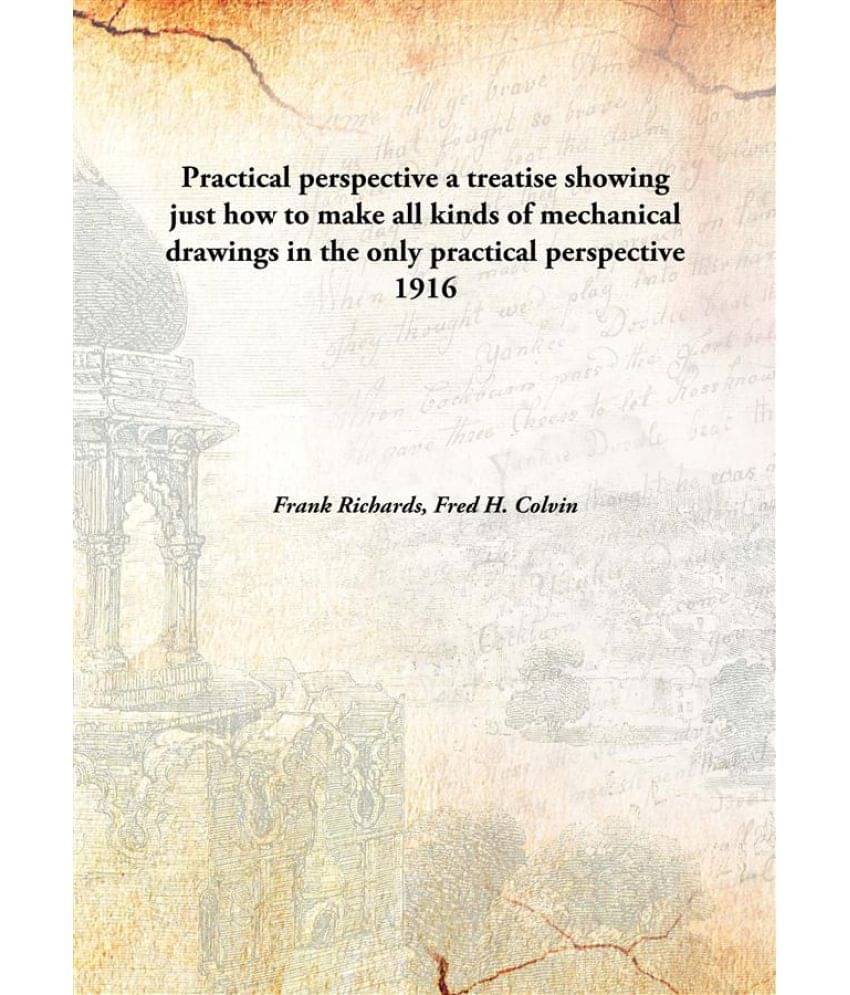 Practical perspective a treatise showing just how to make all kinds of mechanical drawings in the only practical perspective .. Practical perspective a treatise showing just how to make all kinds of mechanical drawings in the only practical perspective ..