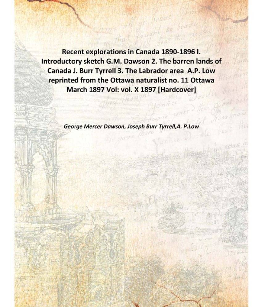     			Recent explorations in Canada 1890-1896 l. Introductory sketch G.M. Dawson 2. The barren lands of Canada J. Burr Tyrrell 3. T..