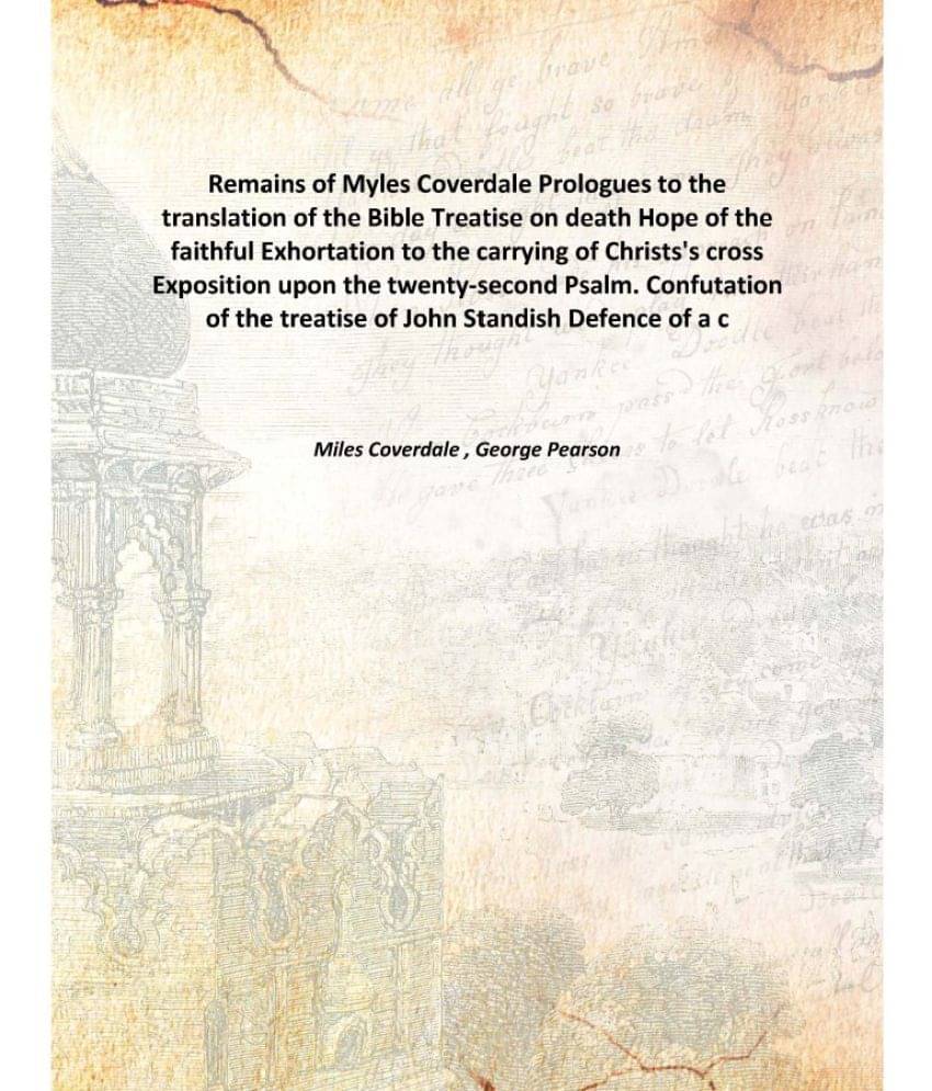 Remains of Myles Coverdale Prologues to the translation of the Bible Treatise on death Hope of the faithful Exhortation to th.. Remains of Myles Coverdale Prologues to the translation of the Bible Treatise on death Hope of the faithful Exhortation to th..