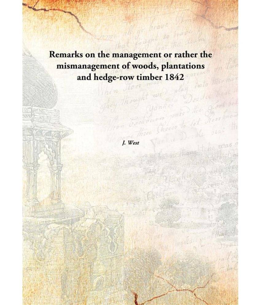 Remarks on the management or rather the mismanagement of woods, plantations and hedge-row timber 1842 Remarks on the management or rather the mismanagement of woods, plantations and hedge-row timber 1842