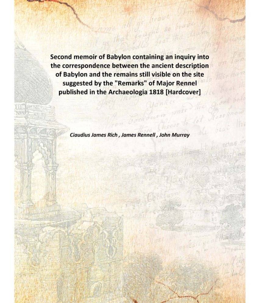     			Second memoir of Babylon containing an inquiry into the correspondence between the ancient description of Babylon and the rem..