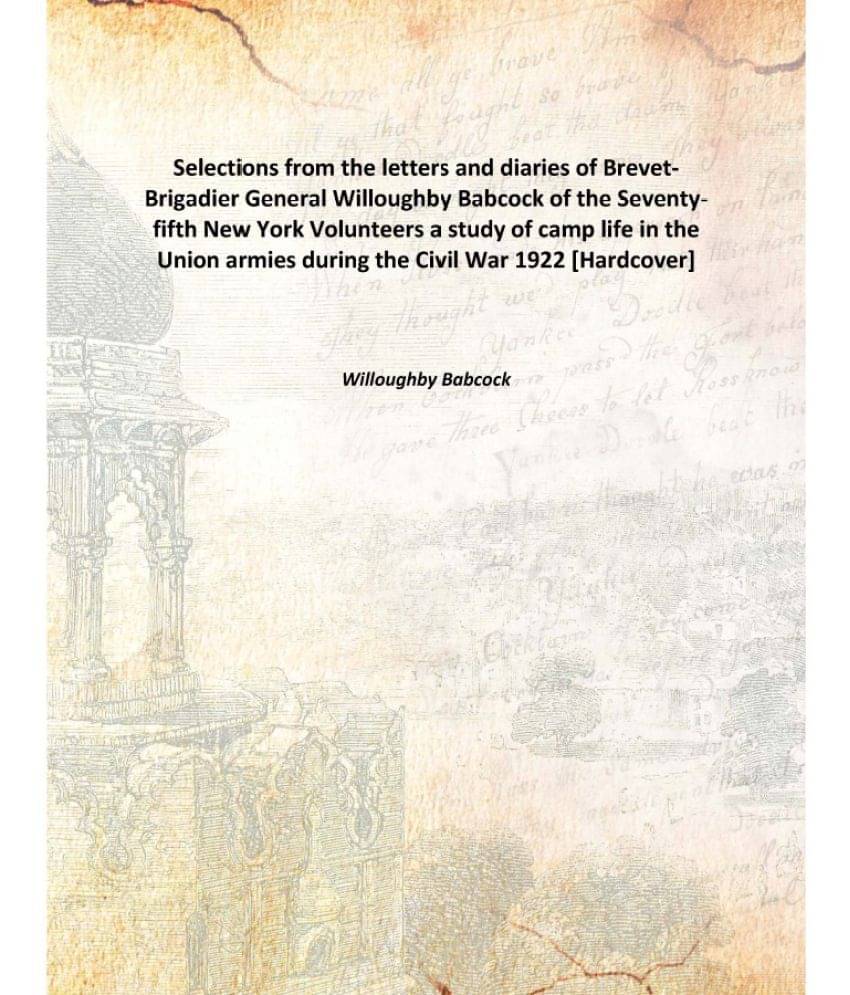 Selections from the letters and diaries of Brevet-Brigadier General Willoughby Babcock of the Seventy-fifth New York Voluntee.. Selections from the letters and diaries of Brevet-Brigadier General Willoughby Babcock of the Seventy-fifth New York Voluntee..