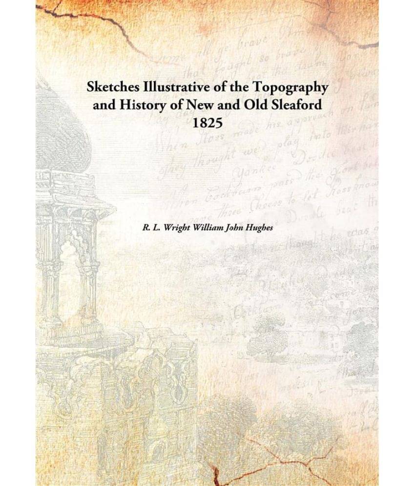 Sketches Illustrative of the Topography and History of New and Old Sleaford 1825 Sketches Illustrative of the Topography and History of New and Old Sleaford 1825