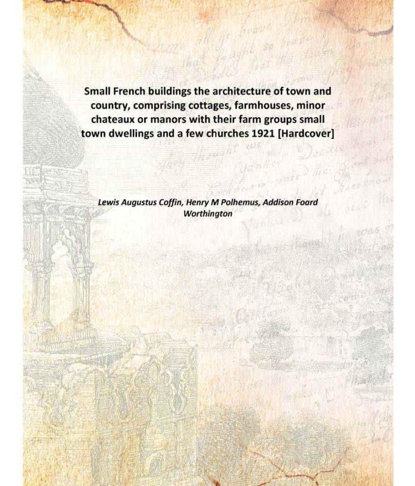Small French buildings the architecture of town and country, comprising cottages, farmhouses, minor chateaux or manors with t.. Small French buildings the architecture of town and country, comprising cottages, farmhouses, minor chateaux or manors with t..