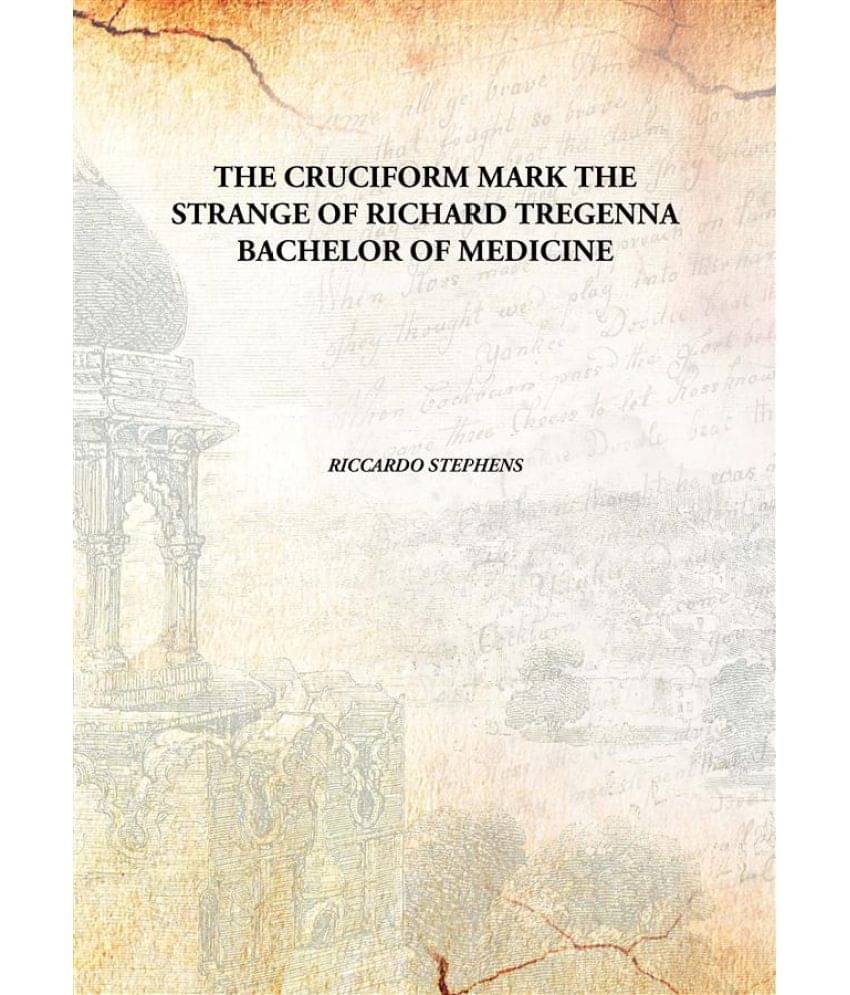 THE CRUCIFORM MARK THE STRANGE OF RICHARD TREGENNA BACHELOR OF MEDICINE 1896 THE CRUCIFORM MARK THE STRANGE OF RICHARD TREGENNA BACHELOR OF MEDICINE 1896