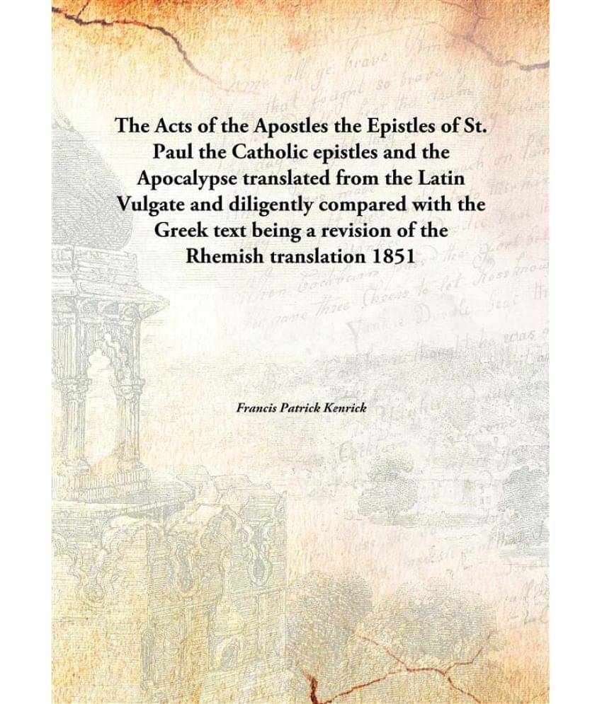 The Acts of the Apostles the Epistles of St. Paul the Catholic epistles and the Apocalypse translated from the Latin Vulgate .. The Acts of the Apostles the Epistles of St. Paul the Catholic epistles and the Apocalypse translated from the Latin Vulgate ..