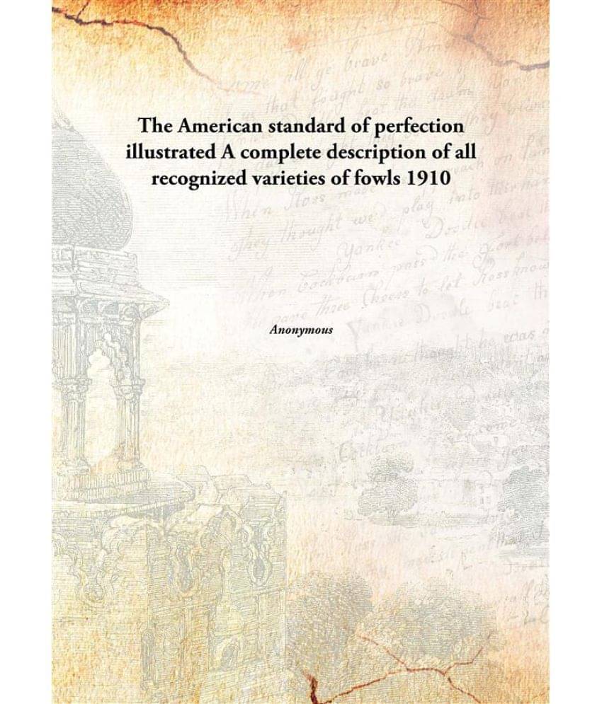 The American standard of perfection illustrated A complete description of all recognized varieties of fowls 1910 The American standard of perfection illustrated A complete description of all recognized varieties of fowls 1910