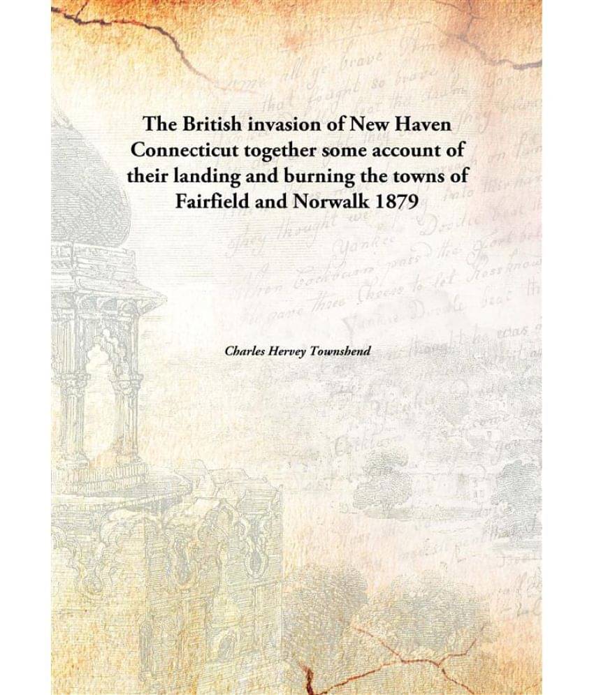 The British invasion of New Haven Connecticut together some account of their landing and burning the towns of Fairfield and N.. The British invasion of New Haven Connecticut together some account of their landing and burning the towns of Fairfield and N..