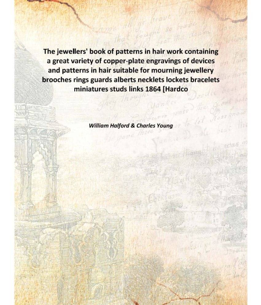 The Jewellers' Book Of Patterns In Hair Work Containing A Great Variety Of Copper-Plate Engravings Of Devices And Patterns In..     			The Jewellers' Book Of Patterns In Hair Work Containing A Great Variety Of Copper-Plate Engravings Of Devices And Patterns In..