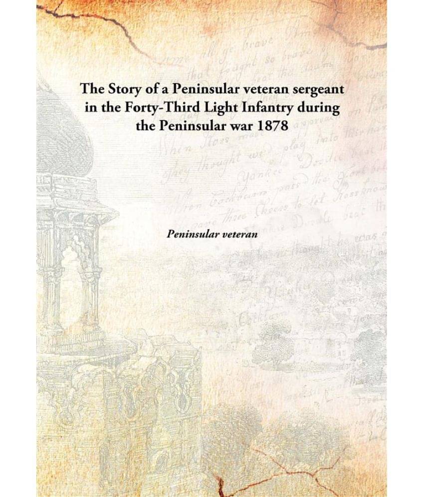     			The Story of a Peninsular veteran sergeant in the Forty-Third Light Infantry during the Peninsular war 1878 [Hardcover]