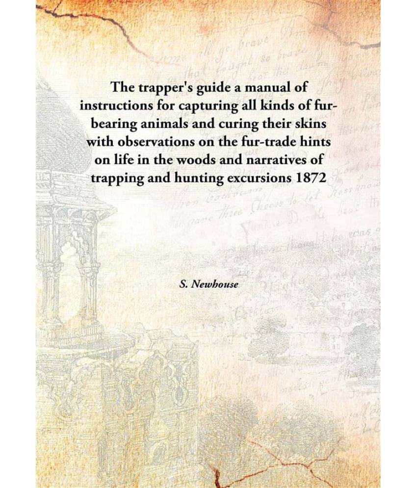 The Trapper'S Guide A Manual Of Instructions For Capturing All Kinds Of Fur-Bearing Animals And Curing Their Skins With Obser.. The Trapper'S Guide A Manual Of Instructions For Capturing All Kinds Of Fur-Bearing Animals And Curing Their Skins With Obser..