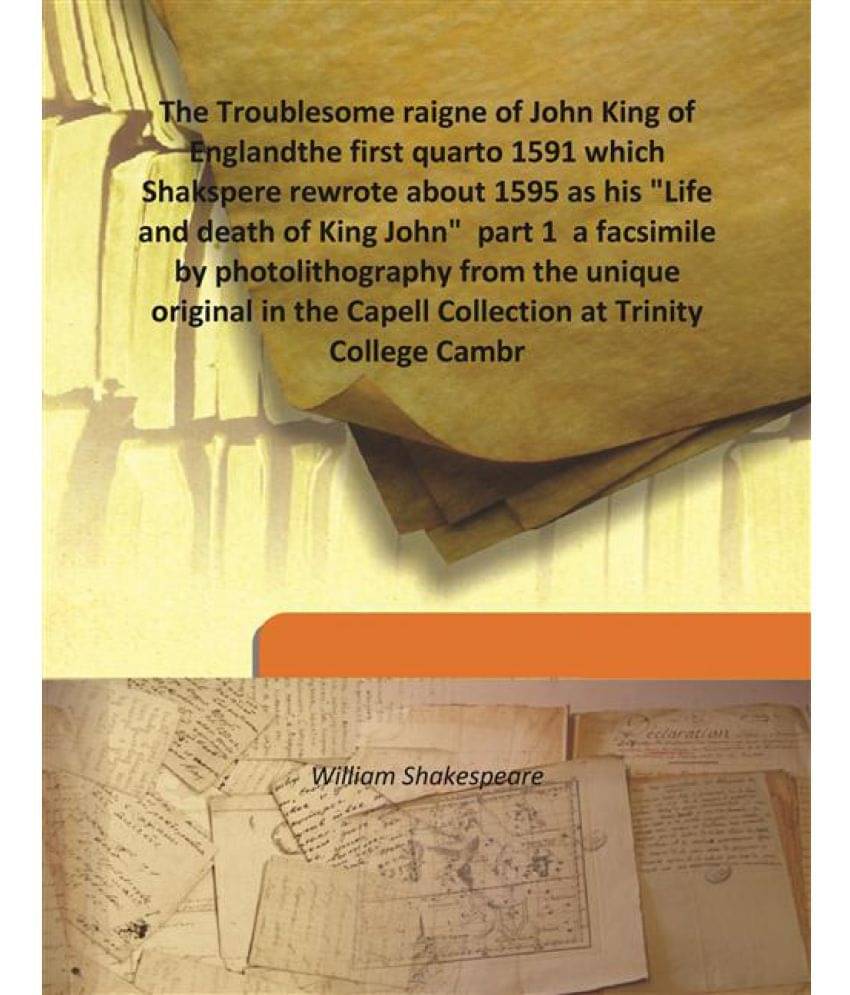 The Troublesome raigne of John King of England the first quarto 1591 which Shakspere rewrote about 1595 as his "Life and deat.. The Troublesome raigne of John King of England the first quarto 1591 which Shakspere rewrote about 1595 as his "Life and deat..