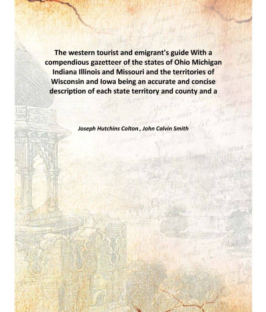 The Western Tourist And Emigrant'S Guide With A Compendious Gazetteer Of The States Of Ohio Michigan Indiana Illinois And Mis.. The Western Tourist And Emigrant'S Guide With A Compendious Gazetteer Of The States Of Ohio Michigan Indiana Illinois And Mis..