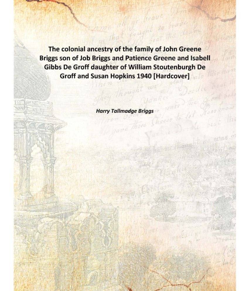 The colonial ancestry of the family of John Greene Briggs son of Job Briggs and Patience Greene and Isabell Gibbs De Groff da..     			The colonial ancestry of the family of John Greene Briggs son of Job Briggs and Patience Greene and Isabell Gibbs De Groff da..