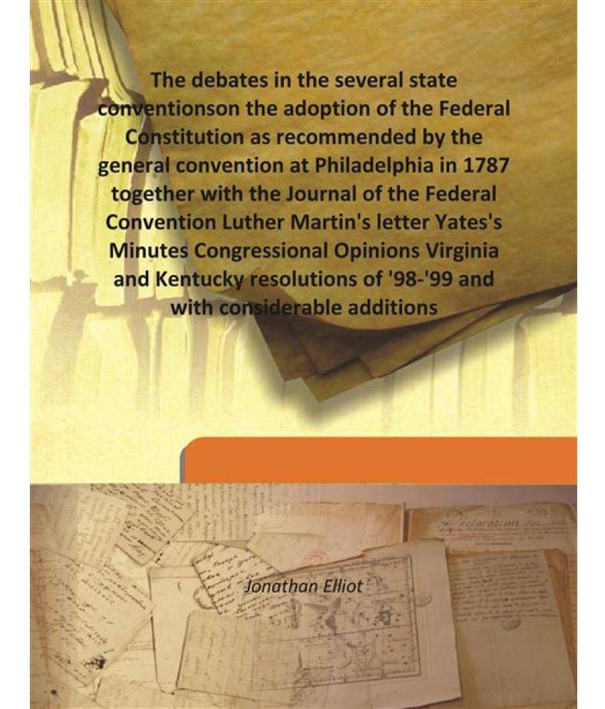 The debates in the several state conventions on the adoption of the Federal Constitution as recommended by the general conven.. The debates in the several state conventions on the adoption of the Federal Constitution as recommended by the general conven..