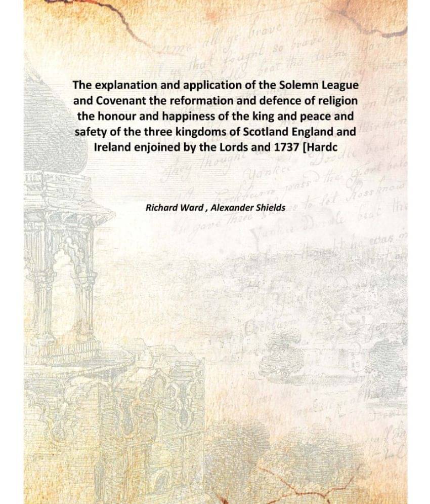     			The explanation and application of the Solemn League and Covenant the reformation and defence of religion the honour and happ..