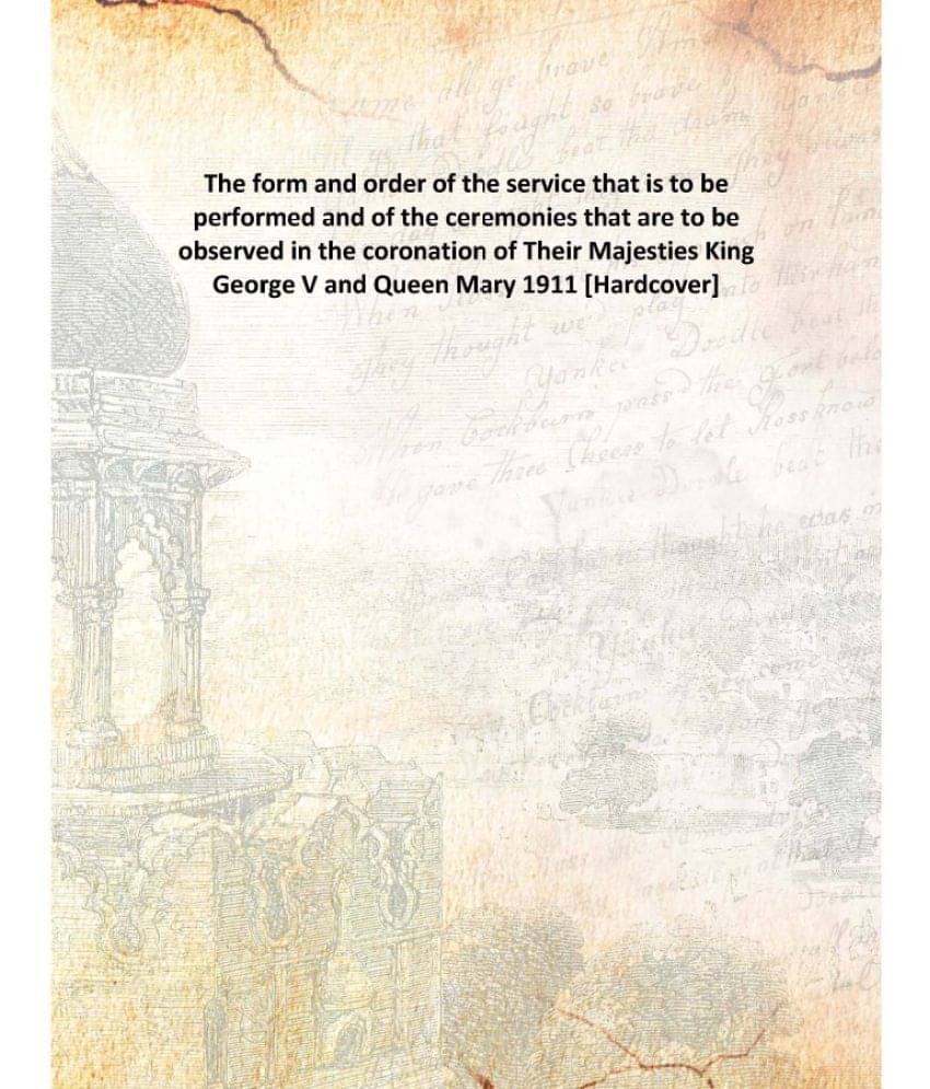 The form and order of the service that is to be performed and of the ceremonies that are to be observed in the coronation of .. The form and order of the service that is to be performed and of the ceremonies that are to be observed in the coronation of ..