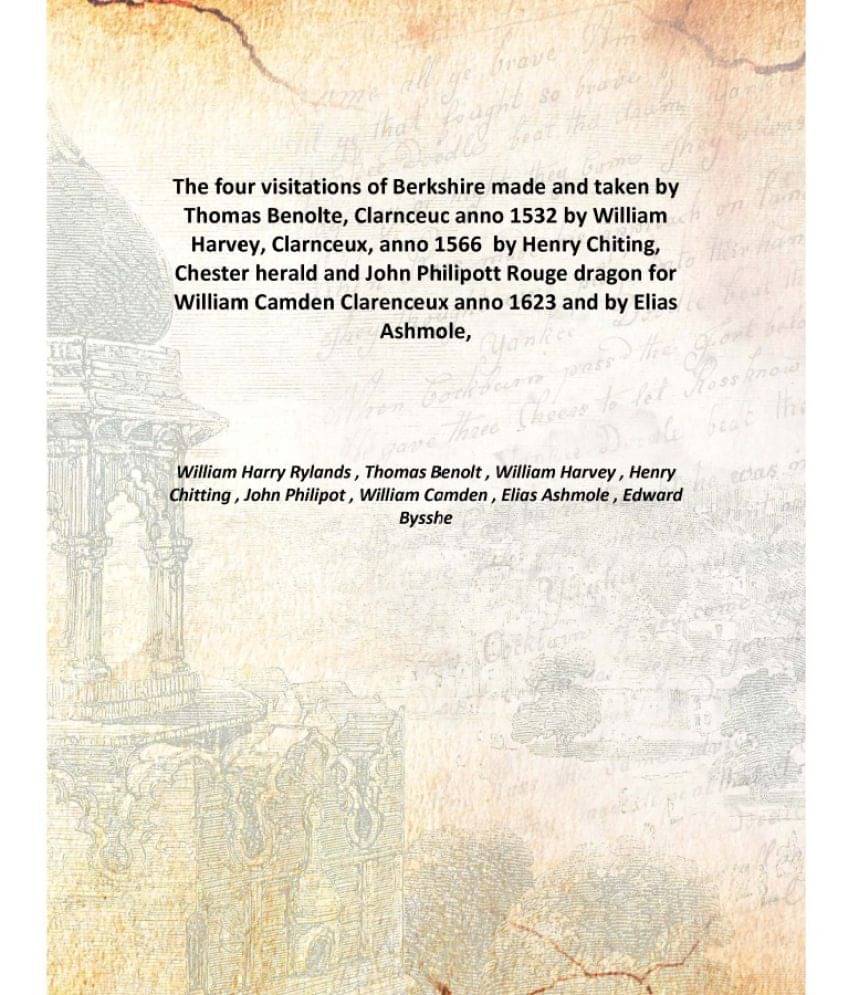 The four visitations of Berkshire made and taken by Thomas Benolte, Clarnceuc anno 1532 by William Harvey, Clarnceux, anno 15.. The four visitations of Berkshire made and taken by Thomas Benolte, Clarnceuc anno 1532 by William Harvey, Clarnceux, anno 15..