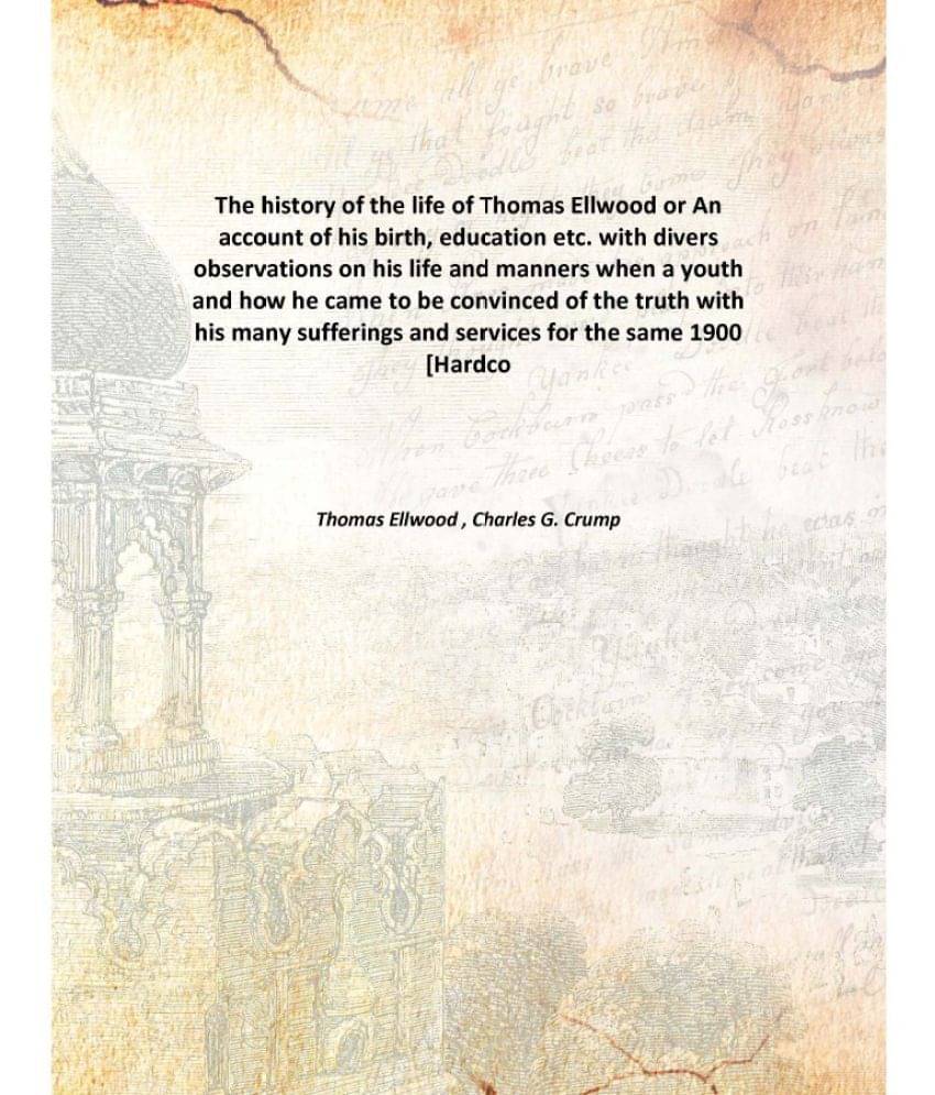 The history of the life of Thomas Ellwood or An account of his birth, education etc. with divers observations on his life and.. The history of the life of Thomas Ellwood or An account of his birth, education etc. with divers observations on his life and..