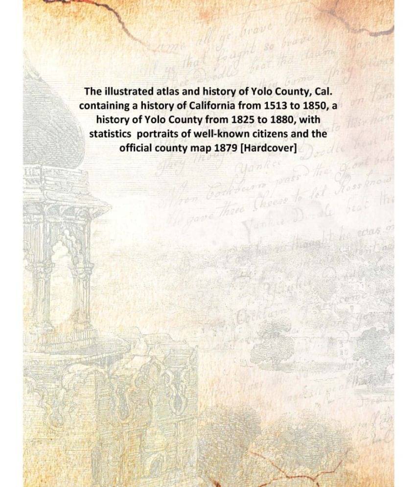     			The illustrated atlas and history of Yolo County, Cal. containing a history of California from 1513 to 1850, a history of Yol..