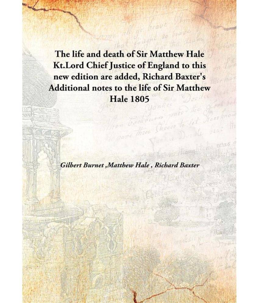 The life and death of Sir Matthew Hale Kt.Lord Chief Justice of England to this new edition are added, Richard Baxter's Addit..     			The life and death of Sir Matthew Hale Kt.Lord Chief Justice of England to this new edition are added, Richard Baxter's Addit..