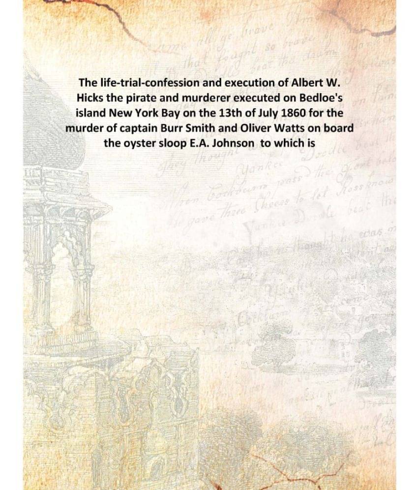 The life-trial-confession and execution of Albert W. Hicks the pirate and murderer executed on Bedloe's island New York Bay o.. The life-trial-confession and execution of Albert W. Hicks the pirate and murderer executed on Bedloe's island New York Bay o..