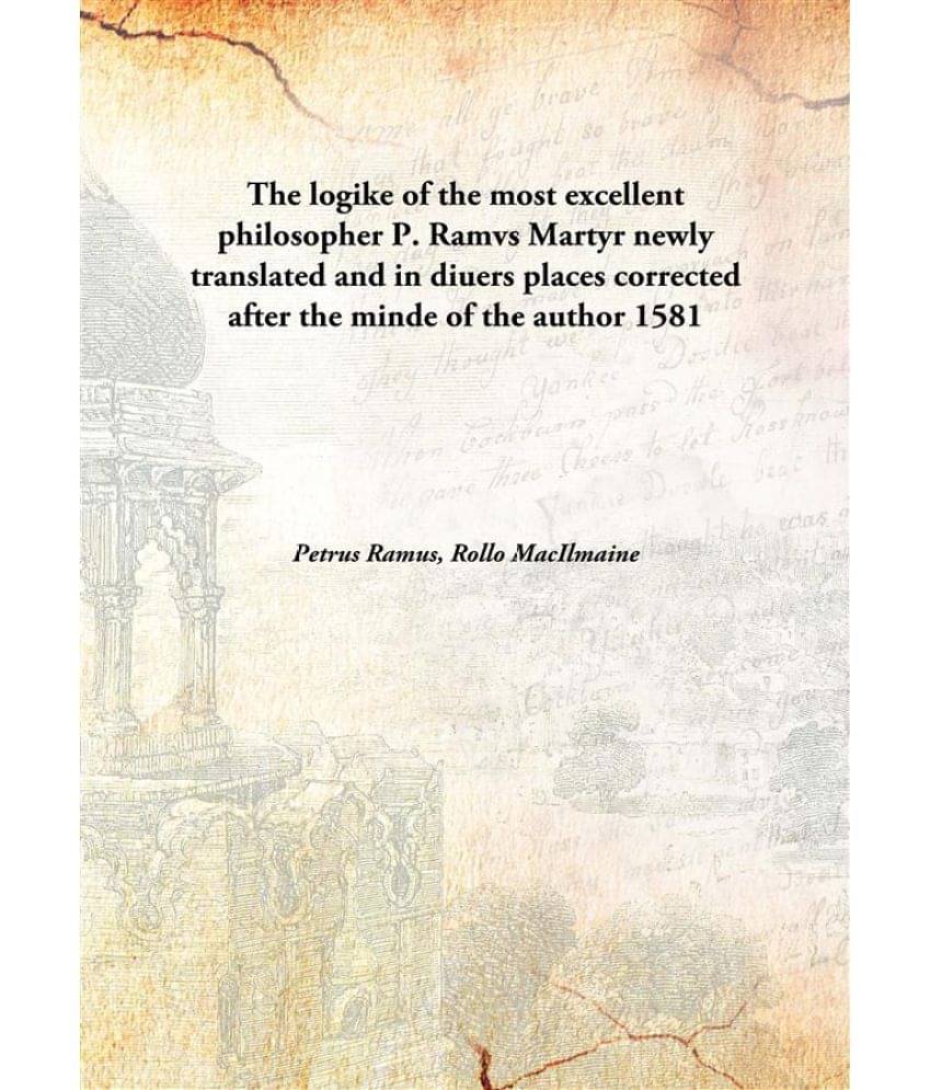     			The logike of the most excellent philosopher P. Ramvs Martyr newly translated and in diuers places corrected after the minde ..
