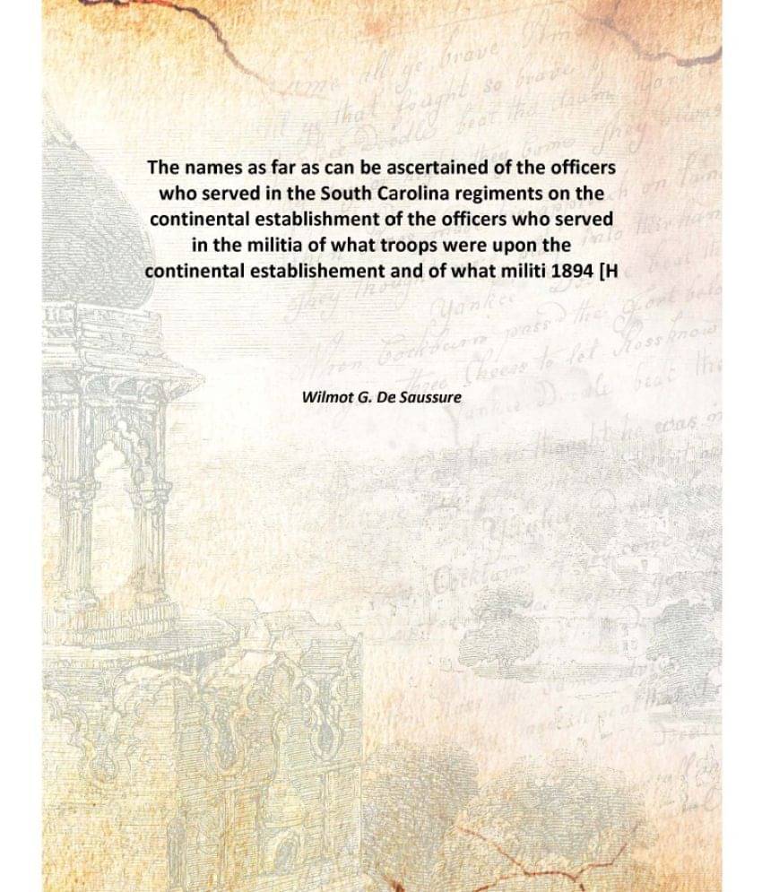 The names as far as can be ascertained of the officers who served in the South Carolina regiments on the continental establis.. The names as far as can be ascertained of the officers who served in the South Carolina regiments on the continental establis..