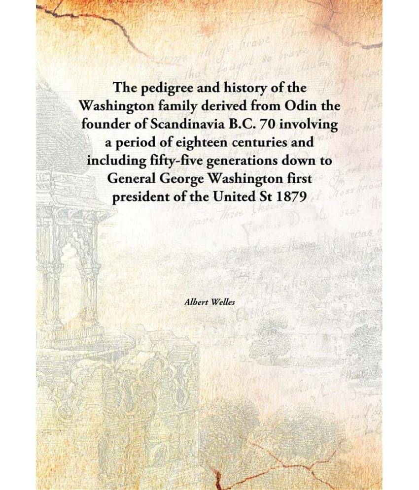     			The pedigree and history of the Washington family derived from Odin the founder of Scandinavia B.C. 70 involving a period of ..