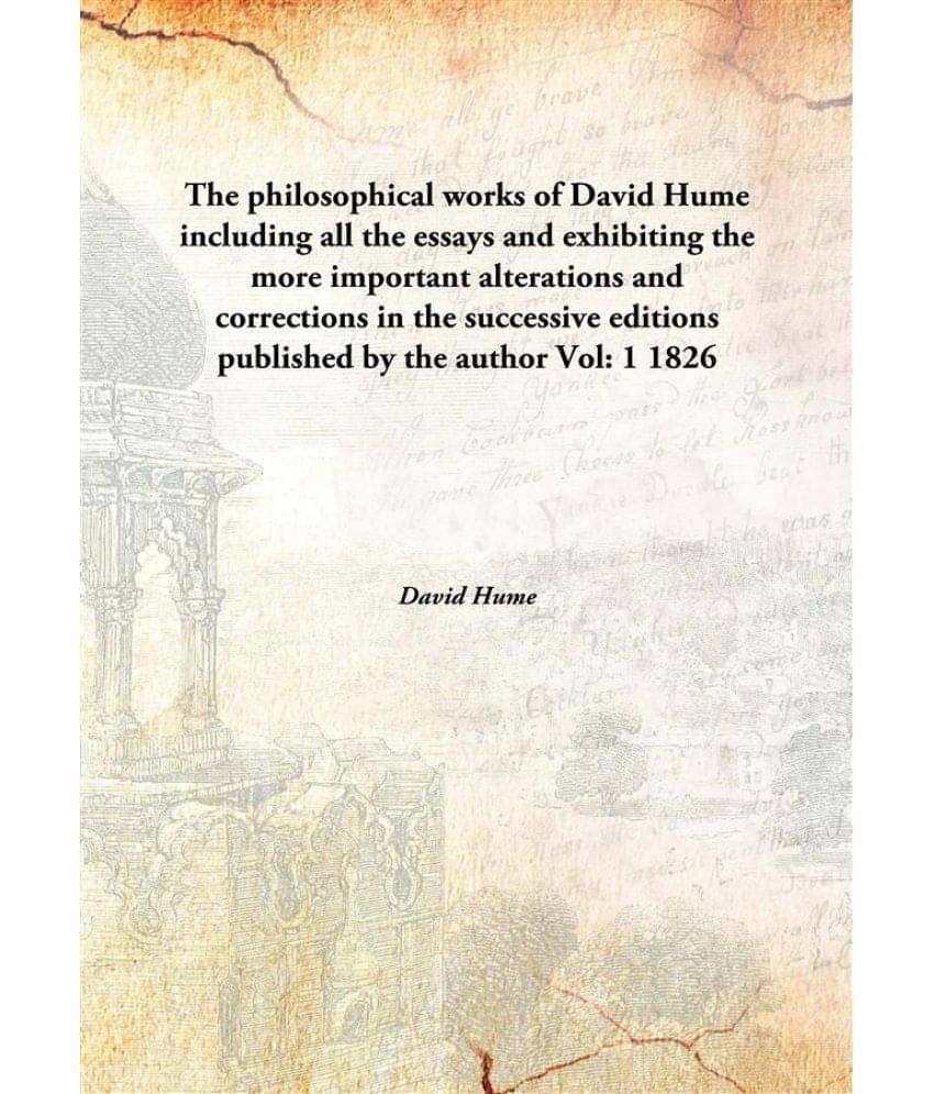 The philosophical works of David Hume including all the essays and exhibiting the more important alterations and corrections .. The philosophical works of David Hume including all the essays and exhibiting the more important alterations and corrections ..