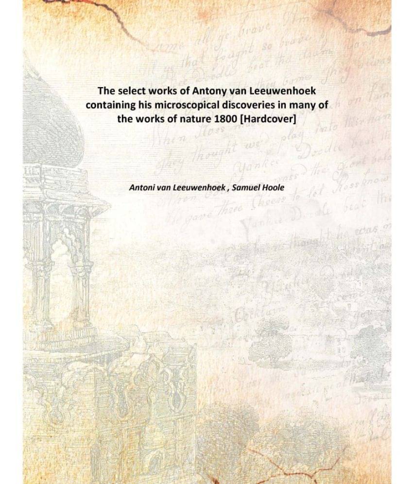     			The select works of Antony van Leeuwenhoek containing his microscopical discoveries in many of the works of nature 1800 [Hard..