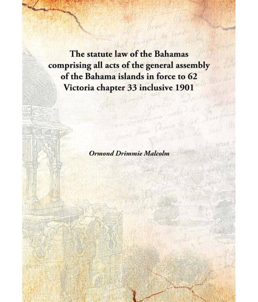     			The statute law of the Bahamas comprising all acts of the general assembly of the Bahama islands in force to 62 Victoria chap..