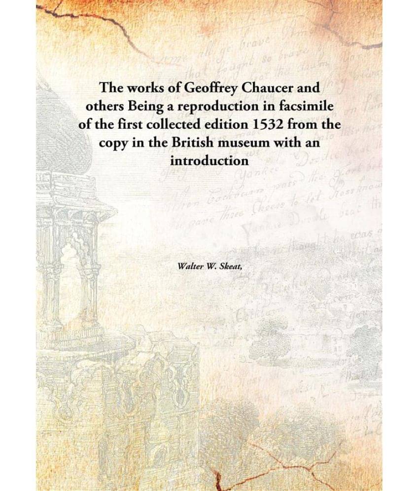 The works of Geoffrey Chaucer and others Being a reproduction in facsimile of the first collected edition 1532 from the copy .. The works of Geoffrey Chaucer and others Being a reproduction in facsimile of the first collected edition 1532 from the copy ..