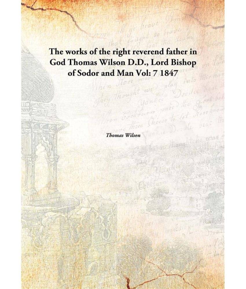     			The works of the right reverend father in God Thomas Wilson D.D., Lord Bishop of Sodor and Man Volume 7 1847