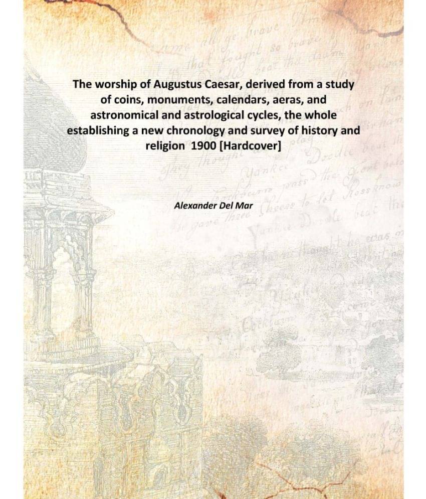 The worship of Augustus Caesar, derived from a study of coins, monuments, calendars, aeras, and astronomical and astrological.. The worship of Augustus Caesar, derived from a study of coins, monuments, calendars, aeras, and astronomical and astrological..
