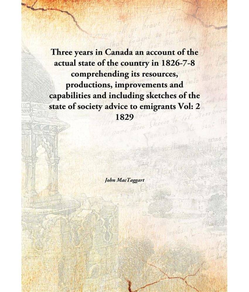 Three years in Canada an account of the actual state of the country in 1826-7-8 comprehending its resources, productions, imp.. Three years in Canada an account of the actual state of the country in 1826-7-8 comprehending its resources, productions, imp..