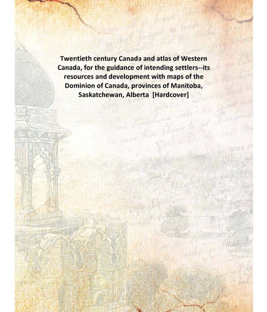 Twentieth century Canada and atlas of Western Canada, for the guidance of intending settlers--its resources and development w.. Twentieth century Canada and atlas of Western Canada, for the guidance of intending settlers--its resources and development w..