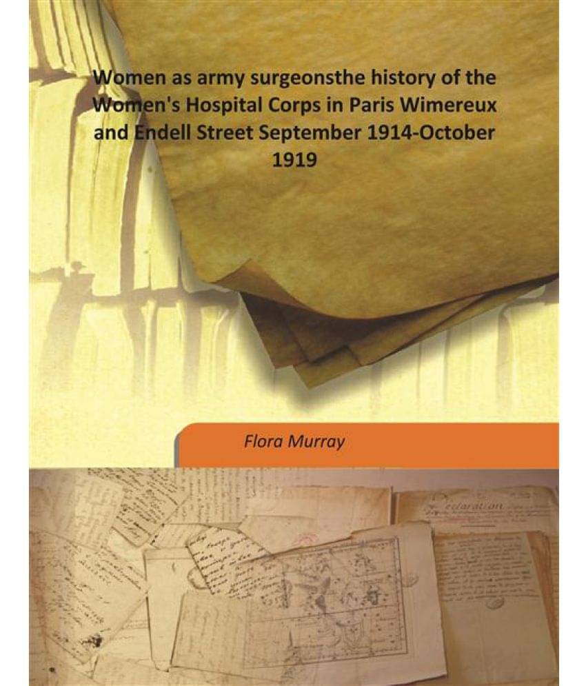     			Women as army surgeons the history of the Women's Hospital Corps in Paris Wimereux and Endell Street September 1914-October 1..