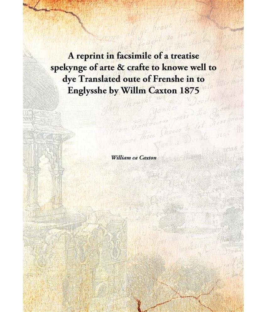 A reprint in facsimile of a treatise spekynge of arte & crafte to knowe well to dye Translated oute of Frenshe in to Englyssh.. A reprint in facsimile of a treatise spekynge of arte & crafte to knowe well to dye Translated oute of Frenshe in to Englyssh..