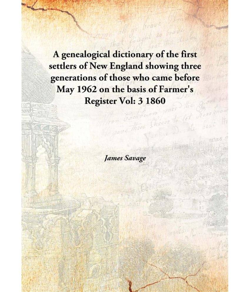 A Genealogical Dictionary Of The First Settlers Of New England Showing Three Generations Of Those Who Came Before May 1962 On.. A Genealogical Dictionary Of The First Settlers Of New England Showing Three Generations Of Those Who Came Before May 1962 On..