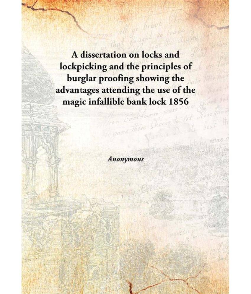A dissertation on locks and lockpicking and the principles of burglar proofing showing the advantages attending the use of th.. A dissertation on locks and lockpicking and the principles of burglar proofing showing the advantages attending the use of th..