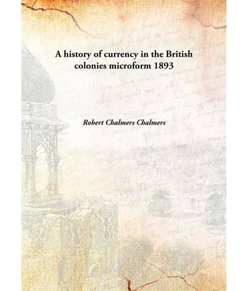     			A history of currency in the British colonies microform 1893 [Hardcover]